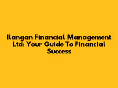 Ilangan Financial Management Ltd: Your Guide To Financial Success