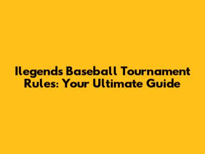 Ilegends Baseball Tournament Rules: Your Ultimate Guide