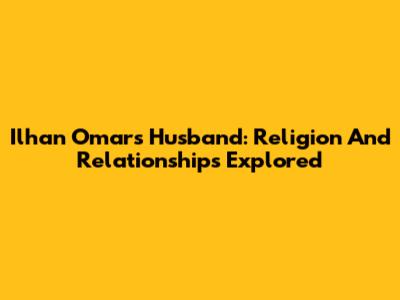 Ilhan Omar's Husband: Religion And Relationships Explored
