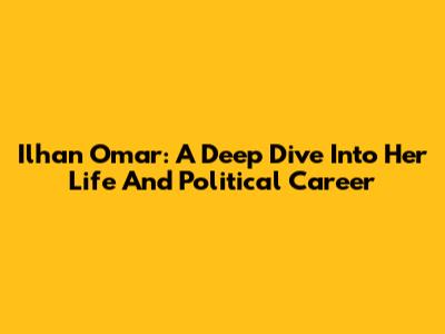 Ilhan Omar: A Deep Dive Into Her Life And Political Career