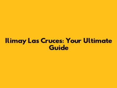 Ilimay Las Cruces: Your Ultimate Guide
