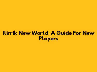 Ilirrik New World: A Guide For New Players