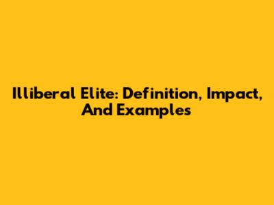 Illiberal Elite: Definition, Impact, And Examples