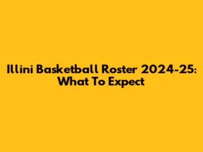 Illini Basketball Roster 2024-25: What To Expect