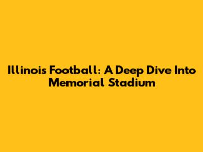 Illinois Football: A Deep Dive Into Memorial Stadium