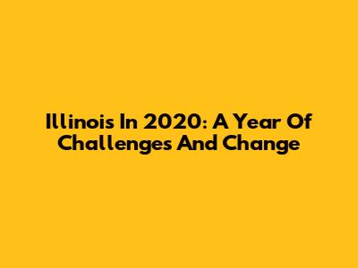 Illinois In 2020: A Year Of Challenges And Change