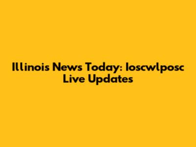 Illinois News Today: Ioscwlposc Live Updates