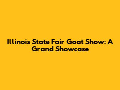 Illinois State Fair Goat Show: A Grand Showcase