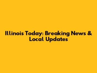 Illinois Today: Breaking News & Local Updates