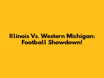 Illinois Vs. Western Michigan: Football Showdown!