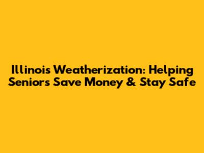 Illinois Weatherization: Helping Seniors Save Money & Stay Safe