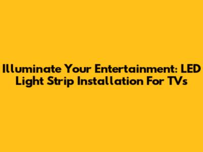 Illuminate Your Entertainment: LED Light Strip Installation For TVs