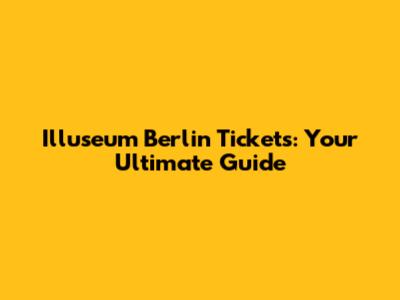 Illuseum Berlin Tickets: Your Ultimate Guide