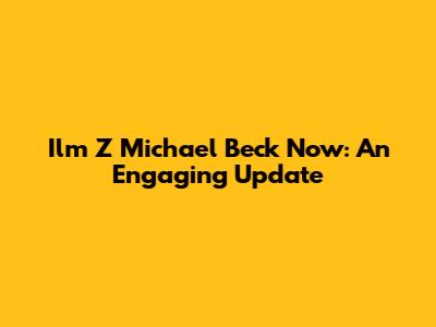 Ilm Z Michael Beck Now: An Engaging Update