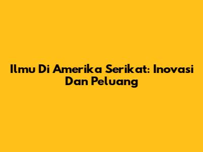 Ilmu Di Amerika Serikat: Inovasi Dan Peluang