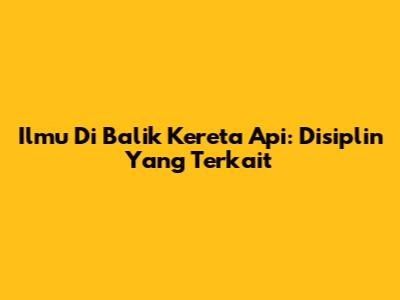 Ilmu Di Balik Kereta Api: Disiplin Yang Terkait
