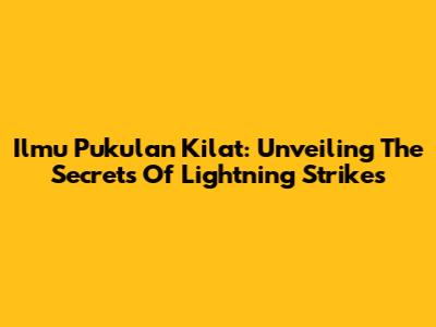 Ilmu Pukulan Kilat: Unveiling The Secrets Of Lightning Strikes