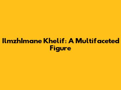 IlmzhImane Khelif: A Multifaceted Figure