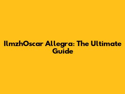 IlmzhOscar Allegra: The Ultimate Guide