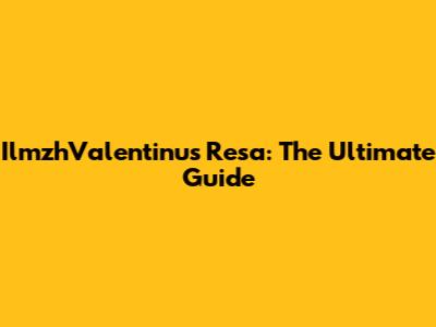 IlmzhValentinus Resa: The Ultimate Guide