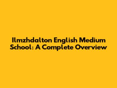Ilmzhdalton English Medium School: A Complete Overview