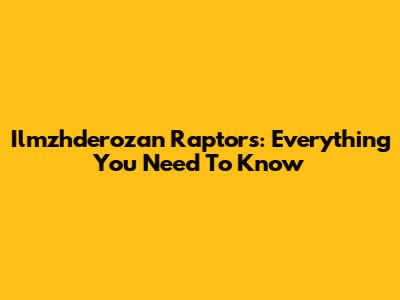 Ilmzhderozan Raptors: Everything You Need To Know