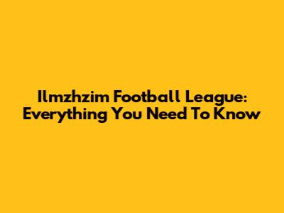 Ilmzhzim Football League: Everything You Need To Know