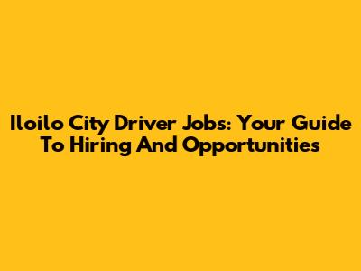 Iloilo City Driver Jobs: Your Guide To Hiring And Opportunities