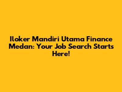 Iloker Mandiri Utama Finance Medan: Your Job Search Starts Here!