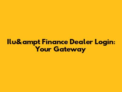 Ilu&ampt Finance Dealer Login: Your Gateway