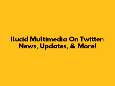 Ilucid Multimedia On Twitter: News, Updates, & More!