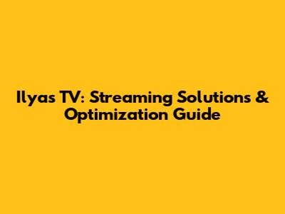 Ilyas TV: Streaming Solutions & Optimization Guide