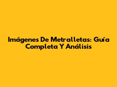 Imágenes De Metralletas: Guía Completa Y Análisis