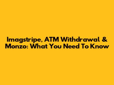 Imagstripe, ATM Withdrawal & Monzo: What You Need To Know