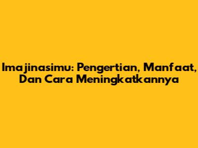 Imajinasimu: Pengertian, Manfaat, Dan Cara Meningkatkannya