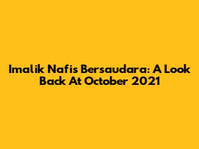 Imalik Nafis Bersaudara: A Look Back At October 2021