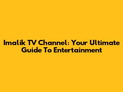 Imalik TV Channel: Your Ultimate Guide To Entertainment