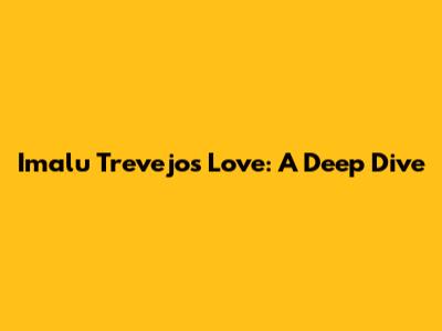 Imalu Trevejo's Love: A Deep Dive