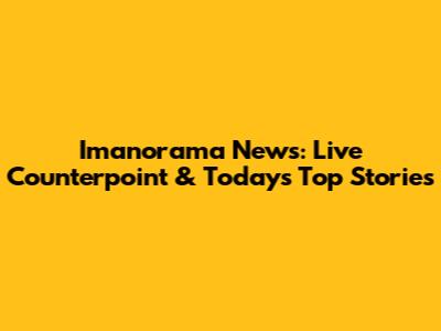 Imanorama News: Live Counterpoint & Today's Top Stories