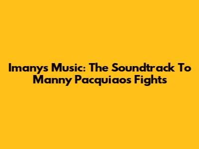 Imany's Music: The Soundtrack To Manny Pacquiao's Fights