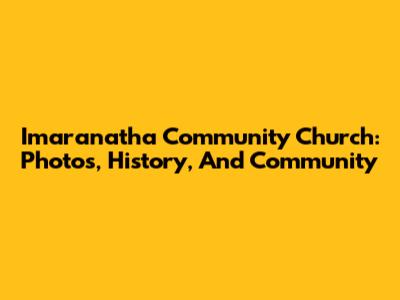 Imaranatha Community Church: Photos, History, And Community