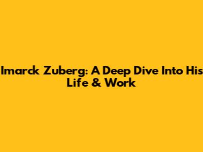 Imarck Zuberg: A Deep Dive Into His Life & Work