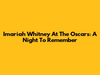 Imariah Whitney At The Oscars: A Night To Remember