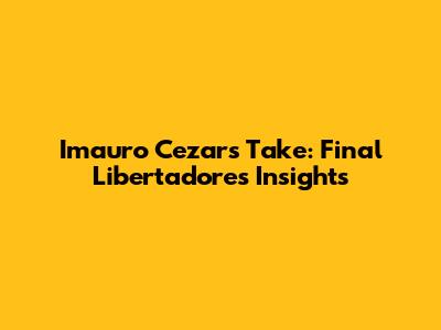 Imauro Cezar's Take: Final Libertadores Insights