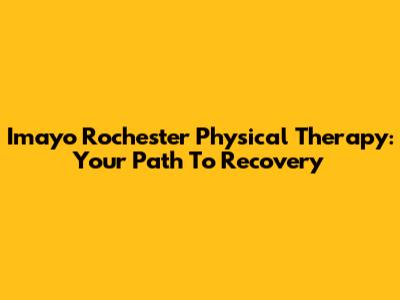 Imayo Rochester Physical Therapy: Your Path To Recovery