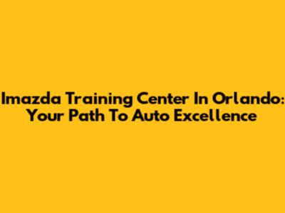 Imazda Training Center In Orlando: Your Path To Auto Excellence