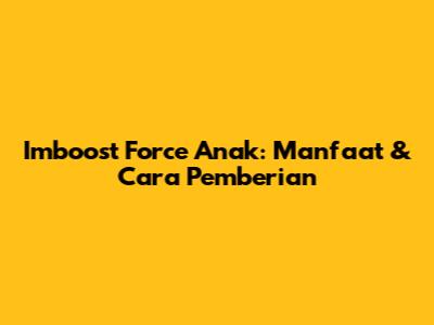 Imboost Force Anak: Manfaat & Cara Pemberian