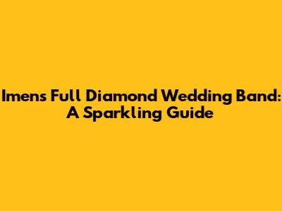 Imens Full Diamond Wedding Band: A Sparkling Guide