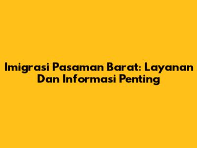 Imigrasi Pasaman Barat: Layanan Dan Informasi Penting