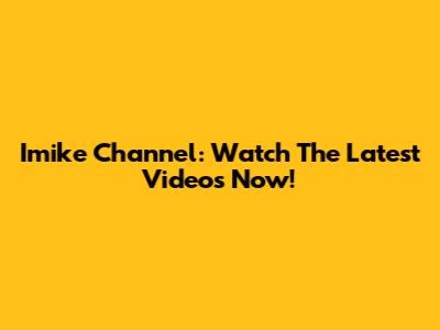 Imike Channel: Watch The Latest Videos Now!